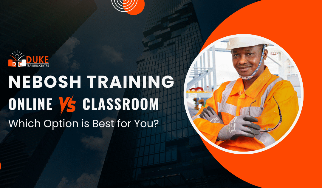 NEBOSH Training Online vs Classroom: What’s the Best Option?